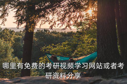 哪里有免费的考研视频学习网站或者考研资料分享