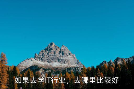 学it到哪里,到哪里培训好