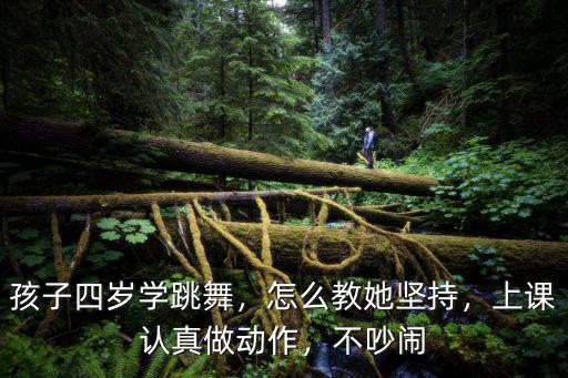 孩子四岁学跳舞，怎么教她坚持，上课认真做动作，不吵闹