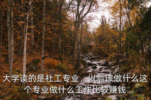 社工专业是干什么的,大学读的是社工专业