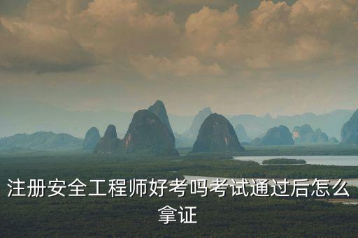 注册安全工程师好考吗考试通过后怎么拿证