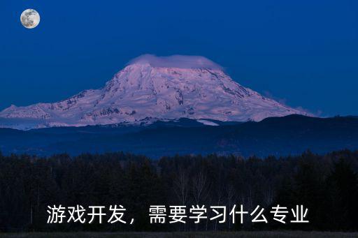 游戏开发，需要学习什么专业