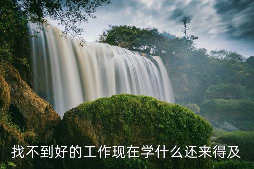 找不到好的工作现在学什么还来得及
