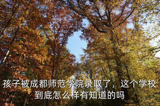 孩子被成都师范学院录取了，这个学校到底怎么样有知道的吗