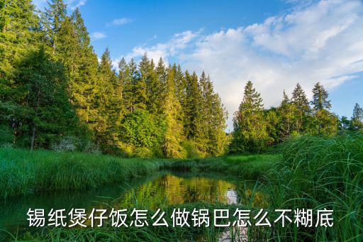锡纸煲仔饭怎么做锅巴怎么不糊底