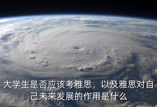 大学生是否应该考雅思，以及雅思对自己未来发展的作用是什么