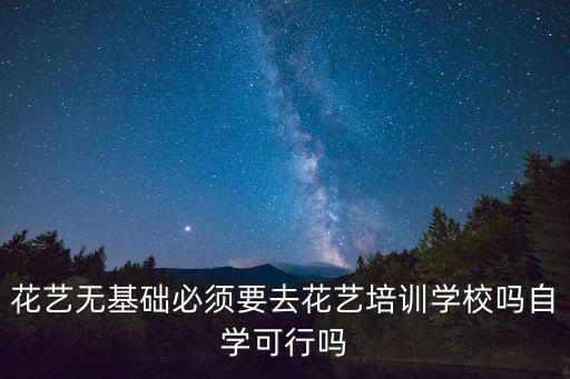 花艺无基础必须要去花艺培训学校吗自学可行吗