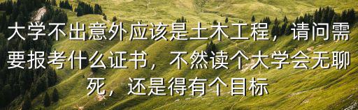 土木工程专业毕业可以考什么证书,土木工程专业的学生本科毕业