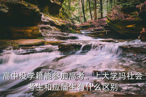 高中没学籍能参加高考、上大学吗社会考生和应届生有什么区别