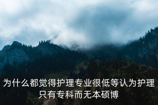 为什么都觉得护理专业很低等认为护理只有专科而无本硕博
