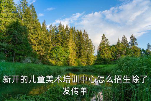 新开的儿童美术培训中心怎么招生除了发传单