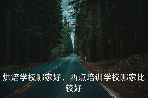 烘焙学校哪家好，西点培训学校哪家比较好