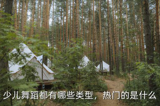 少儿舞蹈都有哪些类型，热门的是什么
