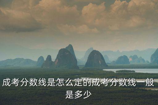专升本怎么定分数线,成考分数线是怎么定的