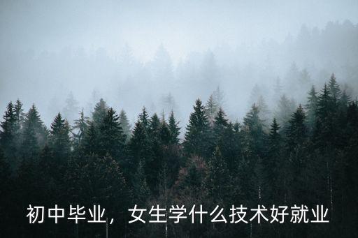 初中毕业，女生学什么技术好就业