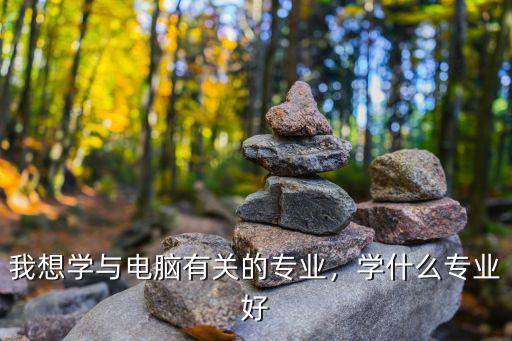 电脑专业需要学什么,学什么专业好