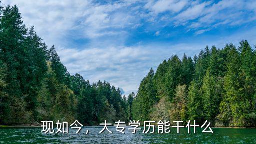 大专学历都能干什么,大专学历能干什么