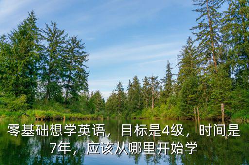 零基础想学英语，目标是4级，时间是7年，应该从哪里开始学