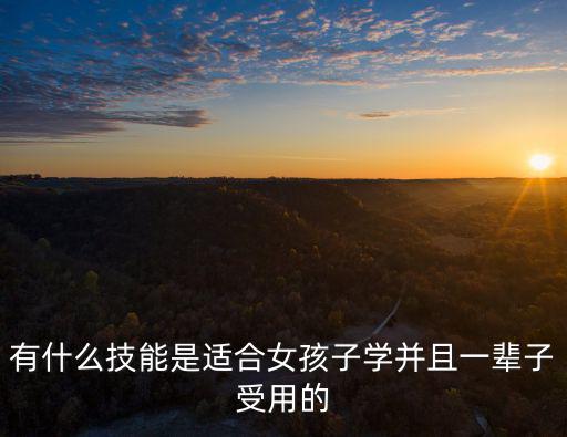 有什么技能是适合女孩子学并且一辈子受用的