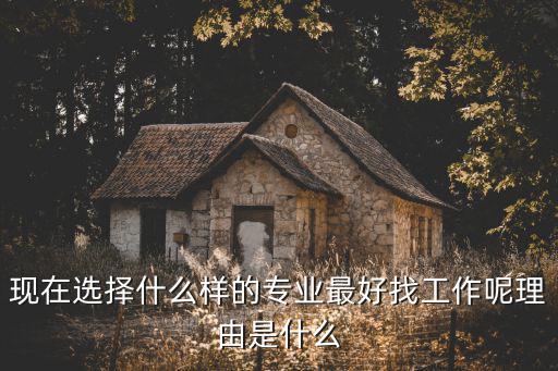 现在选择什么样的专业最好找工作呢理由是什么