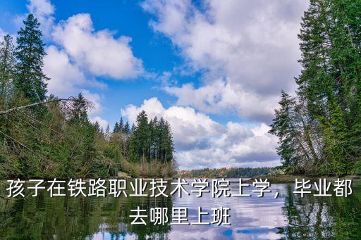 男生在铁路上学什么好处,男生适合学铁路专科吗