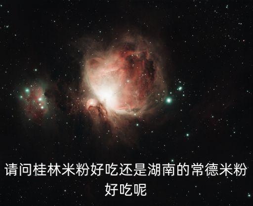 请问桂林米粉好吃还是湖南的常德米粉好吃呢