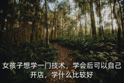 2017女孩子学什么好,女孩子学什么技术最好