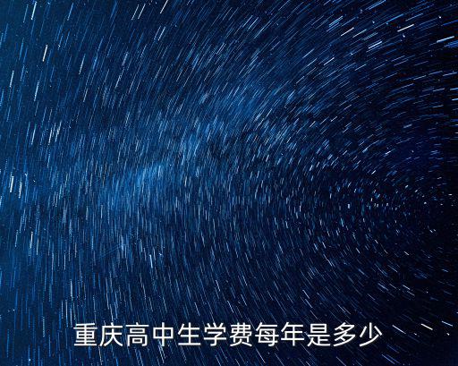 重庆学校学费多少钱，重庆高中生学费每年是多少