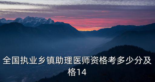 全国执业乡镇助理医师资格考多少分及格14