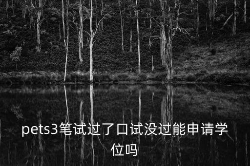 pets3多少分可以申请学位，pets3笔试过了口试没过能申请学位吗