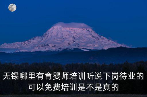 无锡哪里有育婴师培训听说下岗待业的可以免费培训是不是真的