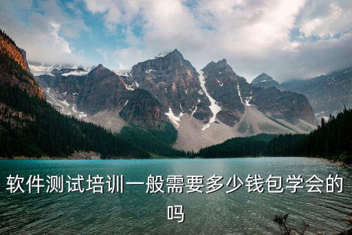 软件测试培训一般需要多少钱包学会的吗