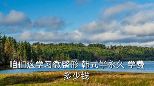咱们这学习微整形 韩式半永久 学费多少钱