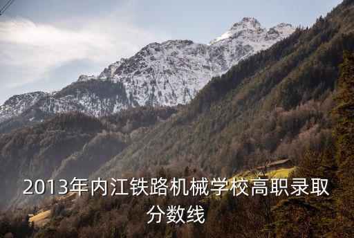 内江铁路学校要多少分录取，内江铁路机械学校录取分是多少
