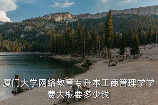 厦门大学网络教育专升本工商管理学学费大概要多少钱