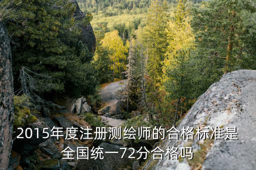 2015年度注册测绘师的合格标准是全国统一72分合格吗
