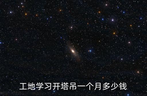 工地学习开塔吊一个月多少钱