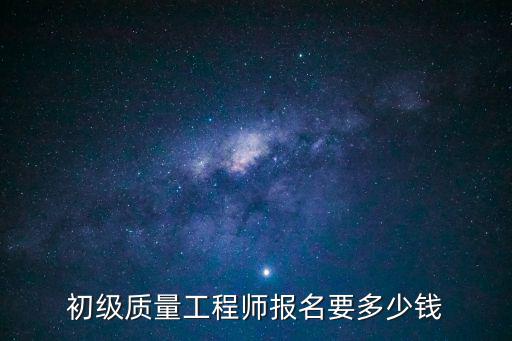 初级质量工程师报名要多少钱