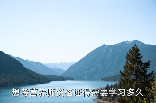 想考营养师资格证得需要学习多久