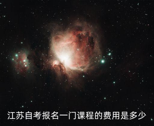 江苏自考报名费多少钱，江苏自考报名一门课程的费用是多少