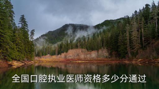 全国口腔医师资格分数多少通过，全国口腔执业医师资格多少分通过