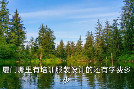 厦门哪里有培训服装设计的还有学费多少