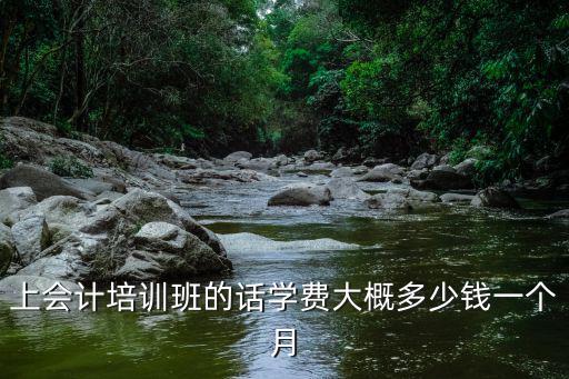上会计培训班的话学费大概多少钱一个月