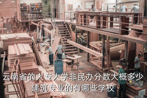 云南大专多少分，云南省的大专大学非民办分数大概多少建筑专业的有哪些学校