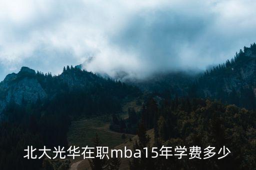 北大光华在职mba15年学费多少