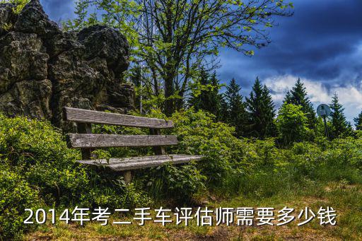 2014年考二手车评估师需要多少钱