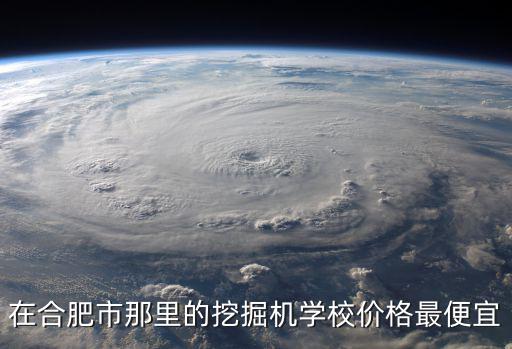 合肥学挖机多少钱一小时，在合肥市那里的挖掘机学校价格最便宜
