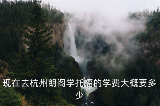 现在去杭州朗阁学托福的学费大概要多少