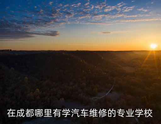 成都汽修学校的电话是多少，成都汽车修理学校