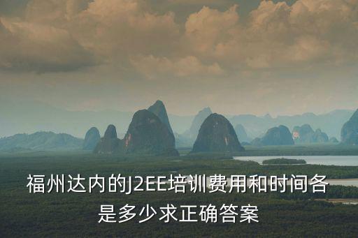 福州达内的J2EE培训费用和时间各是多少求正确答案